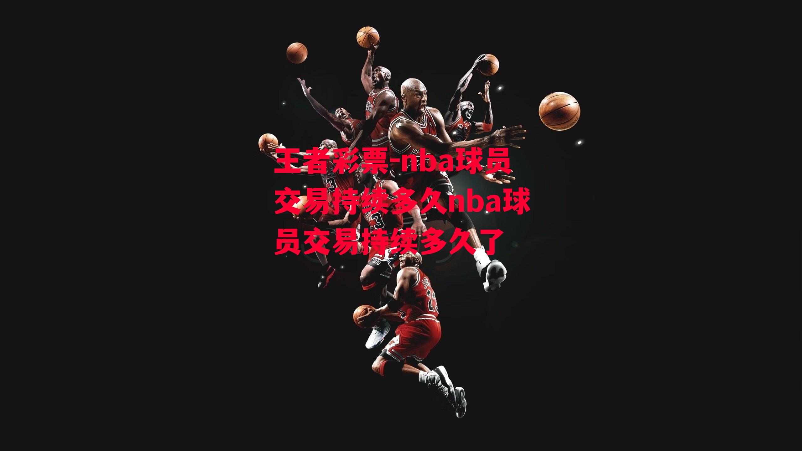 王者彩票-nba球员交易持续多久nba球员交易持续多久了